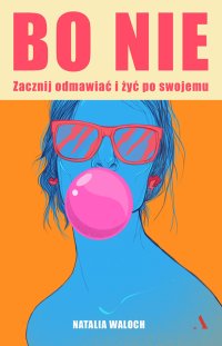 Bo nie. Zacznij odmawiać i żyć po swojemu - Natalia Waloch - ebook