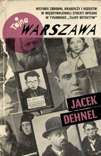 Tajna Warszawa Historie zbrodni, kradzieży i oszustw w międzywojennej stolicy opisane w tygodniku „Tajny Detektyw” - Jacek Dehnel - ebook