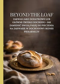 Beyond The Loaf: Zakwas jako dodatkowe lub główne źródło dochodu- Jak zamienić swoją pasję do pieczenia na zakwasie w dochodowy biznes piekarniczy - Peter Doughfrey - ebook