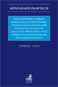 Publiczne prawo ochrony konkurencji a nowe techniki i technologie na przykładzie wykorzystania danych lub ich baz świadczenia usług cyfrowych lub zastosowania sztucznej inteligencji - Agnieszka Anusz - ebook