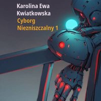 Cyborg Niezniszczalny. Część 1. - Karolina Ewa Kwiatkowsksa - audiobook