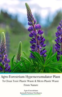 Agro-Forestrium Hyperaccumulator Plant To Clean Toxic Plastic Waste and Micro Plastic Waste From Nature - Agro Forestrium - ebook