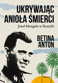 Ukrywając Anioła Śmierci Josef Mengele w Brazylii - Betina Anton - ebook