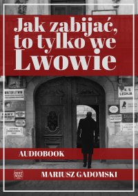 Jak zabijać, to tylko we Lwowie - Mariusz Gadomski - audiobook