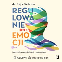 Regulowanie emocji. Przewodnik po uczuciach, ciele i zachowaniach - Raja Selvam - audiobook