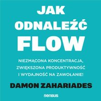 Jak odnaleźć FLOW. Niezmącona koncentracja, zwiększona produktywność i wydajność na zawołanie! - Damon Zahariades - audiobook