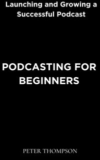 Podcasting for Beginners - Peter Thompson - ebook