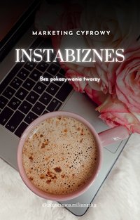 Marketing Cyfrowy INSTABIZNES bez pokazywania twarzy - biznesowa.milionerka - ebook