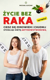 Życie bez raka. Ciesz się zdrowiem i chudnij, stosując dietę antynowotworową - Michał Łuczak - ebook