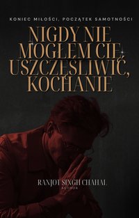 Nigdy nie mogłem Cię uszczęśliwić, Kochanie - Ranjot Singh Chahal - ebook