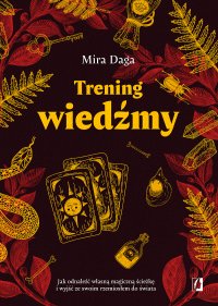 Trening wiedźmy. Jak odnaleźć własną magiczną ścieżkę i wyjść ze swoim rzemiosłem do świata - Mira Daga - ebook