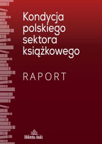 Kondycja polskiego sektora książkowego. Raport - praca zbiorowa - ebook