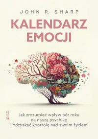 Kalendarz emocji. Jak zrozumieć wpływ pór roku na naszą psychikę i odzyskać kontrolę nad swoim życiem - John R. Sharp - ebook