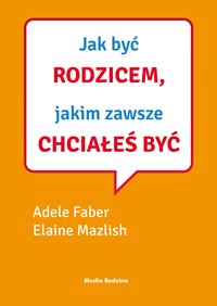 Jak być rodzicem, jakim zawsze chciałeś być - Adele Faber - ebook