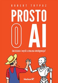 Prosto o AI. Jak działa i myśli sztuczna inteligencja? - Robert Trypuz - ebook