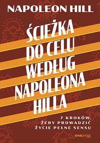 Ścieżka do celu według Napoleona Hilla. 7 kroków, żeby prowadzić życie pełne sensu - Napoleon Hill - ebook