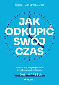 Jak odkupić swój czas. Odblokuj się, odzyskaj wolność i stwórz własne imperium - Dan Martell - ebook