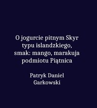 O jogurcie pitnym Skyr typu islandzkiego, smak: mango, marakuja podmiotu Piątnica - Patryk Daniel Garkowski - ebook