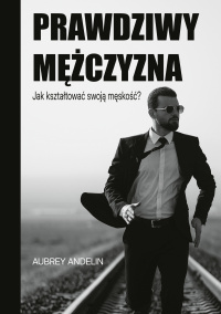 Prawdziwy mężczyzna. Jak kształtować swoją męskość? - Aubrey Andelin - ebook