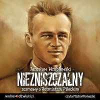 Niezniszczalny rozmowy o Rotmistrzu Pileckim - Jarosław Wróblewski - audiobook