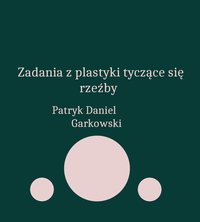 Zadania z plastyki tyczące się rzeźby - Patryk Daniel Garkowski - ebook