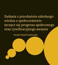 Zadania z przedmiotu szkolnego: wiedza o społeczeństwie tyczące się progresu społecznego oraz cywilizacyjnego awansu - Patryk Daniel Garkowski - ebook