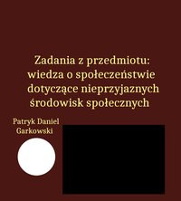 Zadania z przedmiotu: wiedza o społeczeństwie dotyczące nieprzyjaznych środowisk społecznych - Patryk Daniel Garkowski - ebook