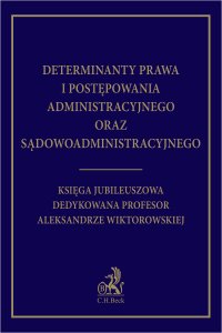 Determinanty prawa i postępowania administracyjnego oraz sądowoadministracyjnego. Księga Jubileuszowa dedykowana profesor Aleksandrze Wiktorowskiej - Jacek Jagielski - ebook