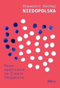 Niedopolska. Nowe spojrzenie na Ziemie Odzyskane - Sławomir Sochaj - ebook