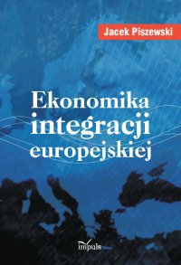 Ekonomika integracji europejskiej - Jacek Piszewski - ebook