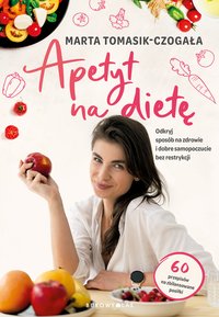 Apetyt na dietę. Odkryj sposób na zdrowie i dobre samopoczucie bez restrykcji - Marta Tomasik-Czogała - ebook