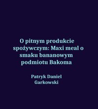 O pitnym produkcie spożywczym: Maxi meal o smaku bananowym podmiotu Bakoma - Patryk Daniel Garkowski - ebook