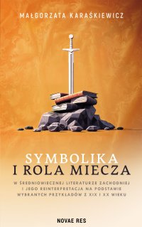 Symbolika i rola miecza w średniowiecznej literaturze zachodniej i jego reinterpretacja na podstawie wybranych przykładów z XIX i XX wiek - Małgorzata Karaśkiewicz - ebook