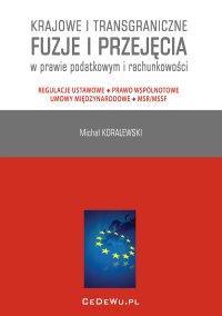 Krajowe i transgraniczne fuzje i przejęcia w prawie podatkowym i rachunkowości. Regulacje ustawowe - Prawo wspólnotowe - Umowy międzynarodowe - MSR/MSSF - Michał Koralewski - ebook