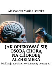 Jak opiekować się osobą chorą na chorobę Alzheimera - Aleksandra Osowska - ebook