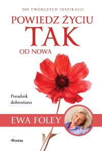 Powiedz życiu TAK od nowa. 300 twórczych inspiracji - Ewa Foley - ebook