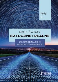 Moje światy sztuczne i realne. Jak narodziła się AI najnowszej generacji - Fei-Fei Li - ebook