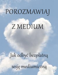 Porozmawiaj z medium. Jak odbyć bezpłatną sesję mediumiczną - Opracowanie zbiorowe - ebook