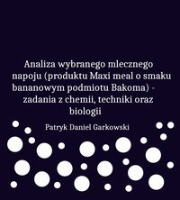 Analiza wybranego mlecznego napoju (produktu Maxi meal o smaku bananowym podmiotu Bakoma) - zadania z chemii, techniki oraz biologii - Patryk Daniel Garkowski - ebook