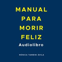 Manual para morir feliz - Mónica Tambini Ávila - audiobook