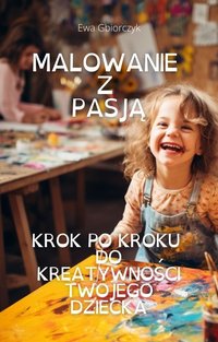 "Malowanie z Pasją: Krok po Kroku do Kreatywności Twojego Dziecka" - Ewa Gbiorczyk - ebook