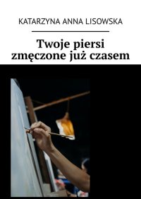 Twoje piersi zmęczone już czasem - Katarzyna Lisowska - ebook