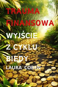 TRAUMA  FINANSOWA. WYJŚCIE  Z  CYKLU  BIEDY. - LAURA COBEN - ebook