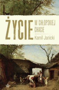 Życie w chłopskiej chacie - Kamil Janicki - ebook