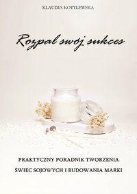 Rozpal swój sukces. Praktyczny poradnik tworzenia świec sojowych i budowania marki - Klaudia Kottlewska - ebook