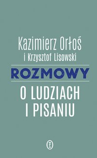 Rozmowy o ludziach i pisaniu - Kazimierz Orłoś - ebook