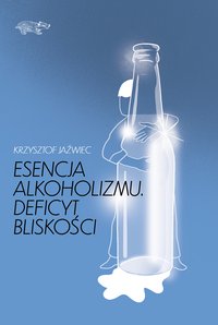 Esencja alkoholizmu. Deficyt bliskości - Krzysztof Jaźwiec - ebook