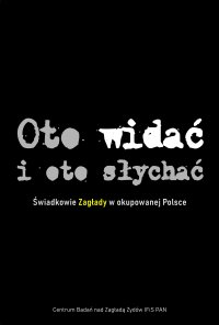 Oto widać i oto słychać. Świadkowie Zagłady w okupowanej Polsce - prof. dr hab. Barbara Engelking - ebook