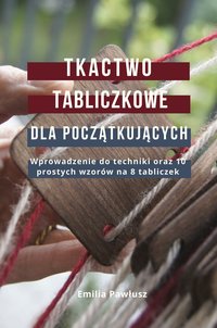 Tkactwo tabliczkowe dla początkujących. Wprowadzenie do techniki oraz 10 prostych wzorów na 8 tabliczek - Emilia Pawłusz - ebook