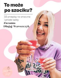 To może po szociku? 33 Przepisy na Szoty - Zuzanna Długaj-Wawszczyk - ebook